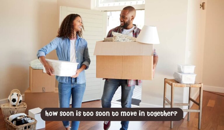 How Soon Is Too Soon To Move In Together- 23 Signs To Observe
