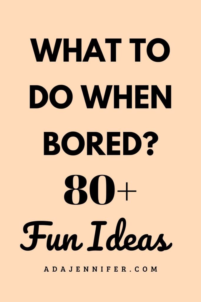 What To Do When Bored? 80+ Fun Ideas - Ada Jennifer